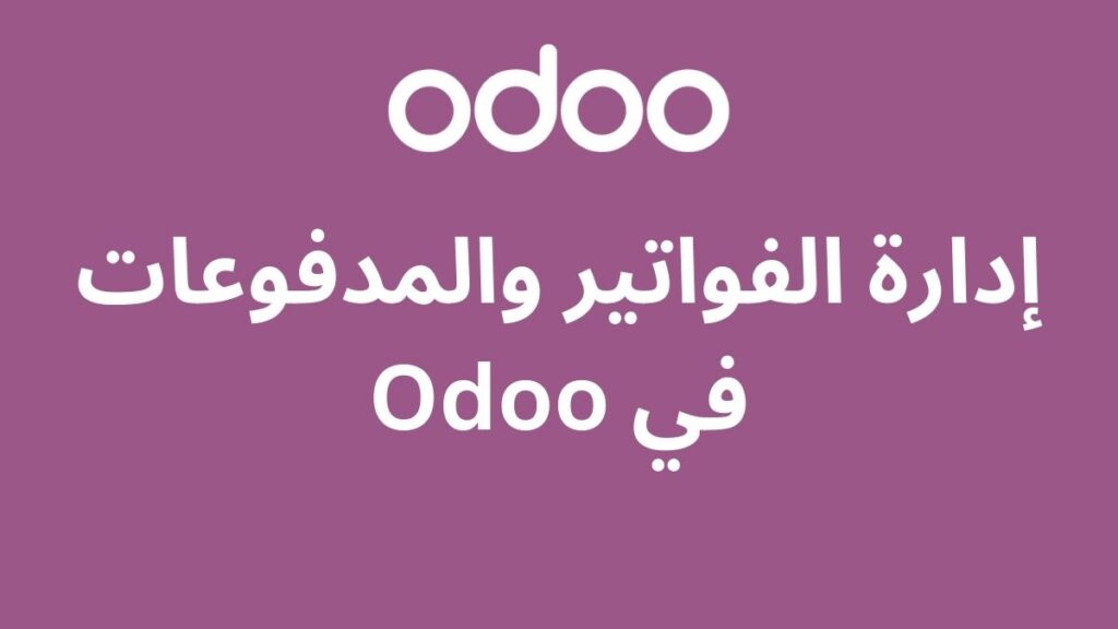 إدارة الفواتير والمدفوعات في Odoo 2 إدارة الفواتير والمدفوعات في Odoo