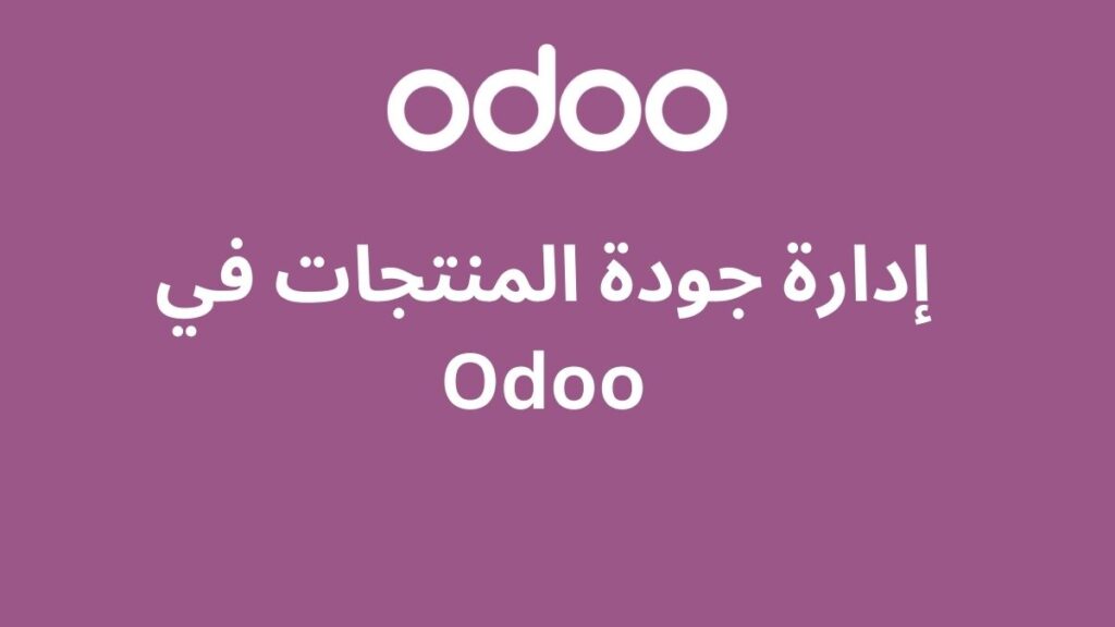 إدارة جودة المنتجات في Odoo: دليل شامل للشركات السعودية 2 إدارة جودة المنتجات في Odoo