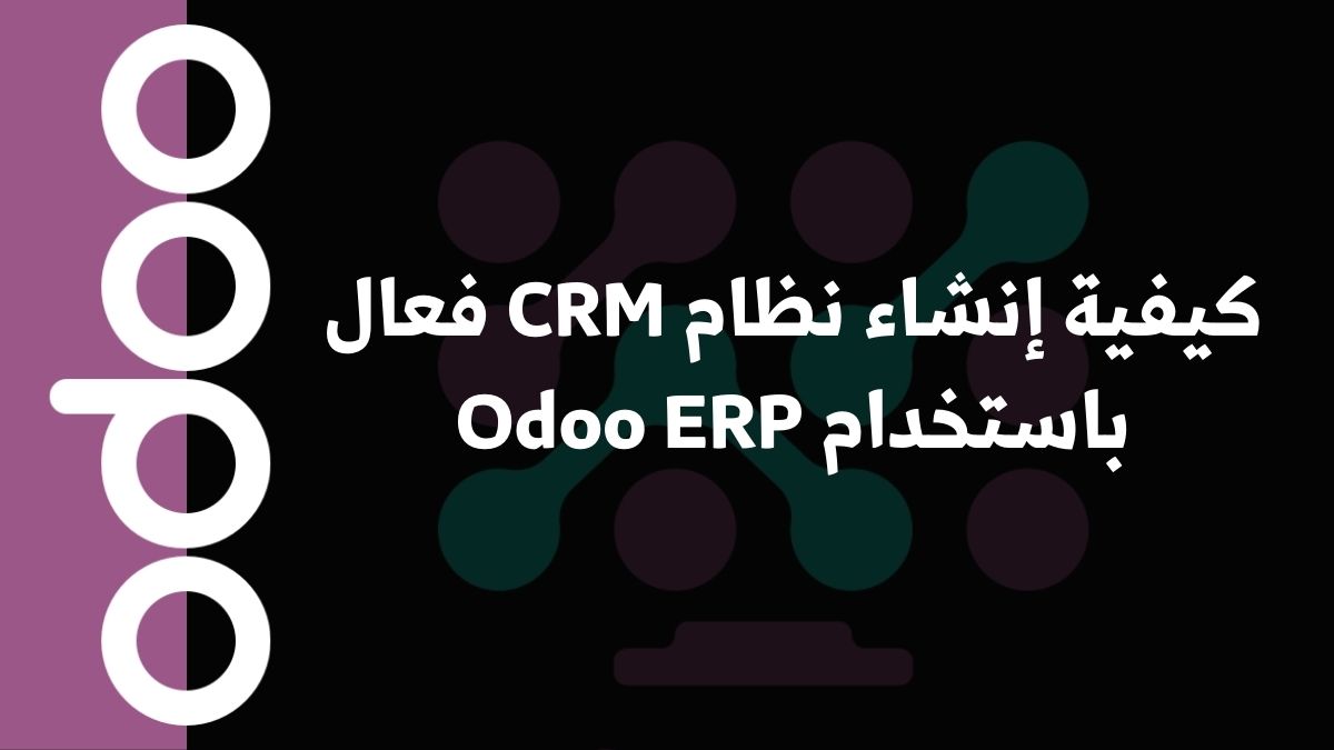 كيفية إنشاء نظام CRM فعال باستخدام Odoo ERP