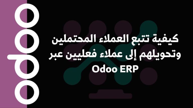 كيفية تتبع العملاء المحتملين وتحويلهم إلى عملاء فعليين عبر Odoo ERP
