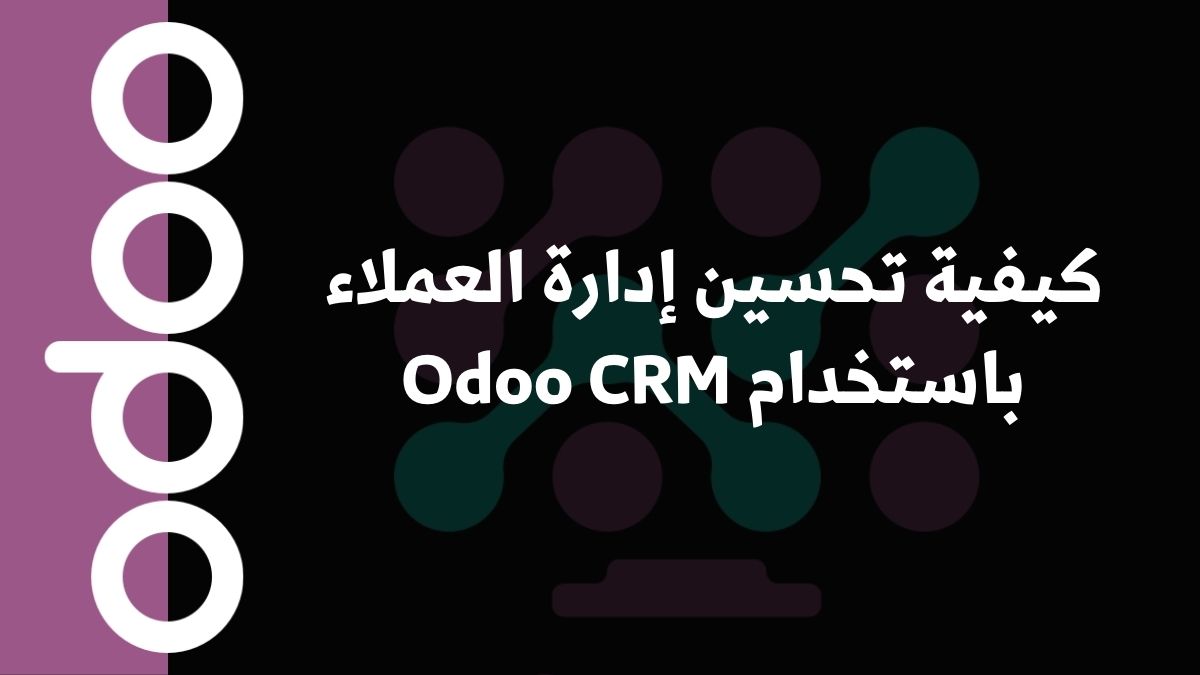 كيفية تحسين إدارة العملاء باستخدام Odoo CRM
