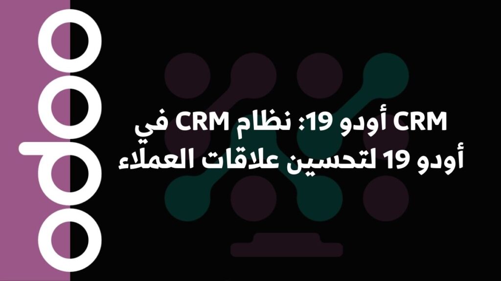 CRM أودو 19: نظام CRM في أودو 19 لتحسين علاقات العملاء